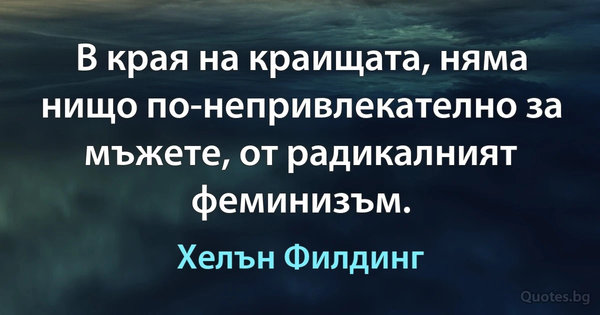 В края на краищата, няма нищо по-непривлекателно за мъжете, от радикалният феминизъм. (Хелън Филдинг)