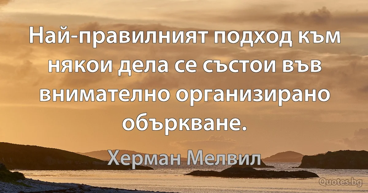 Най-правилният подход към някои дела се състои във внимателно организирано объркване. (Херман Мелвил)