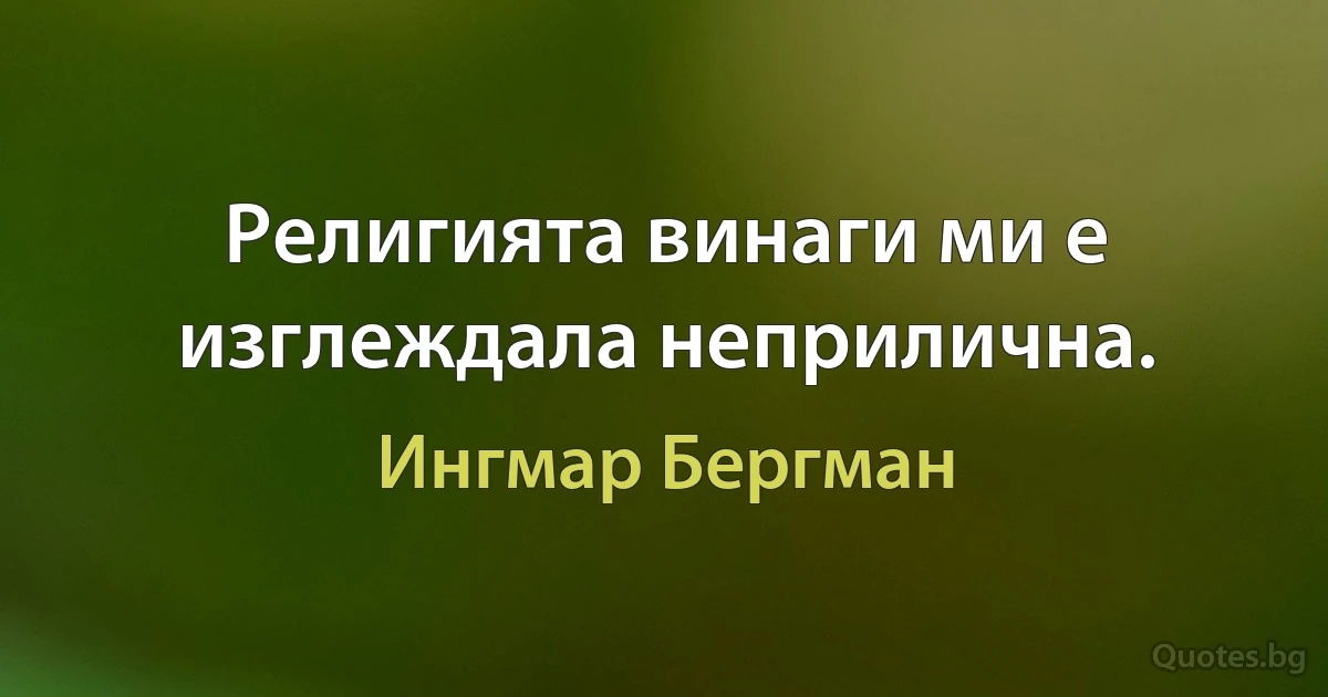 Религията винаги ми е изглеждала неприлична. (Ингмар Бергман)