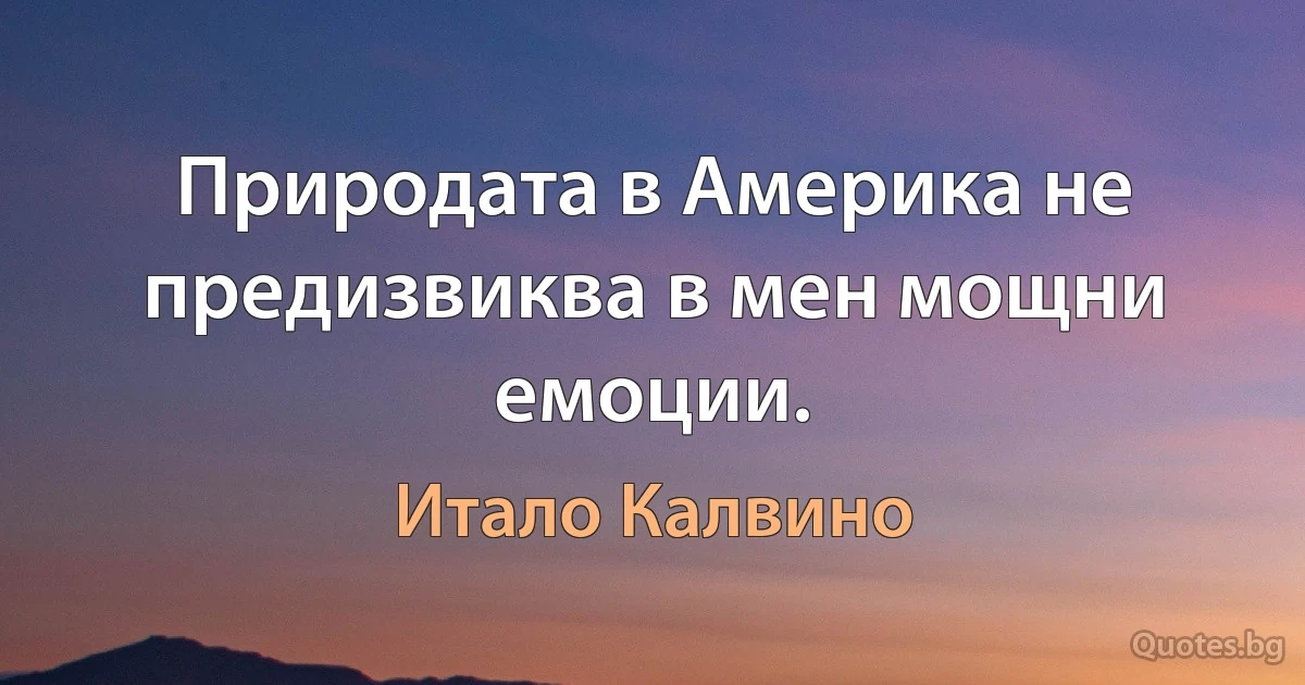 Природата в Америка не предизвиква в мен мощни емоции. (Итало Калвино)