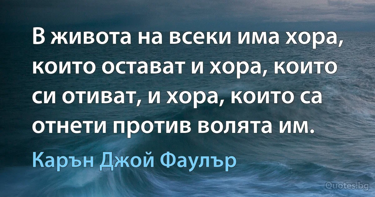 В живота на всеки има хора, които остават и хора, които си отиват, и хора, които са отнети против волята им. (Карън Джой Фаулър)