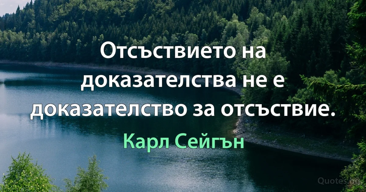 Отсъствието на доказателства не е доказателство за отсъствие. (Карл Сейгън)