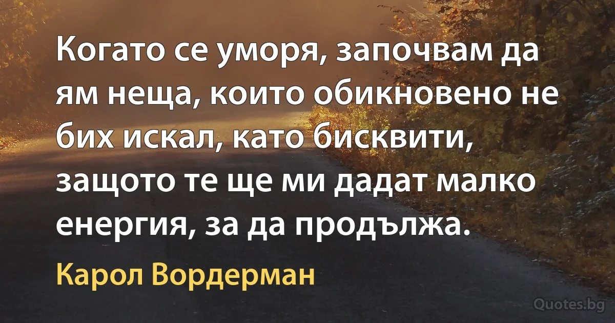 Когато се уморя, започвам да ям неща, които обикновено не бих искал, като бисквити, защото те ще ми дадат малко енергия, за да продължа. (Карол Вордерман)