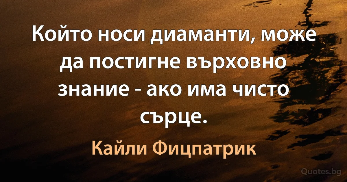 Който носи диаманти, може да постигне върховно знание - ако има чисто сърце. (Кайли Фицпатрик)