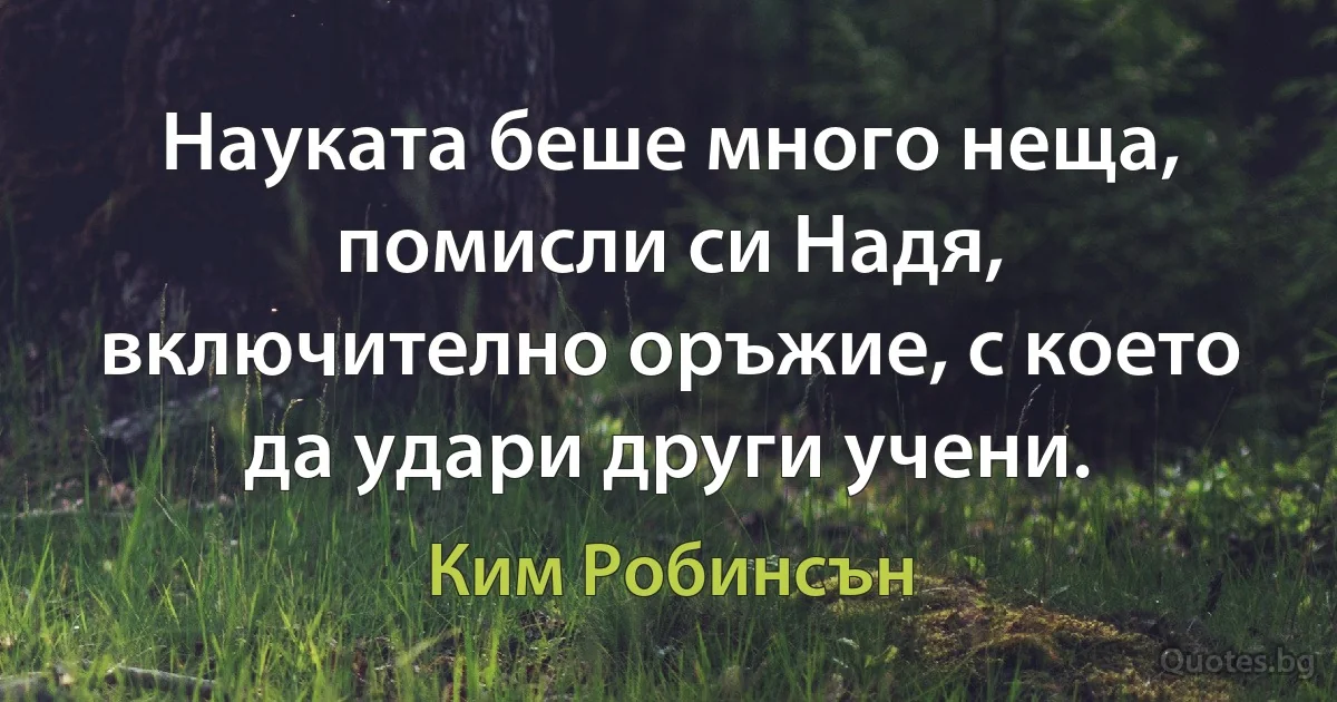 Науката беше много неща, помисли си Надя, включително оръжие, с което да удари други учени. (Ким Робинсън)