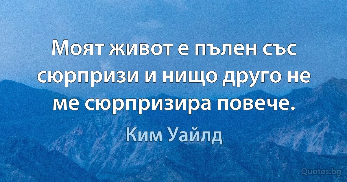 Моят живот е пълен със сюрпризи и нищо друго не ме сюрпризира повече. (Ким Уайлд)