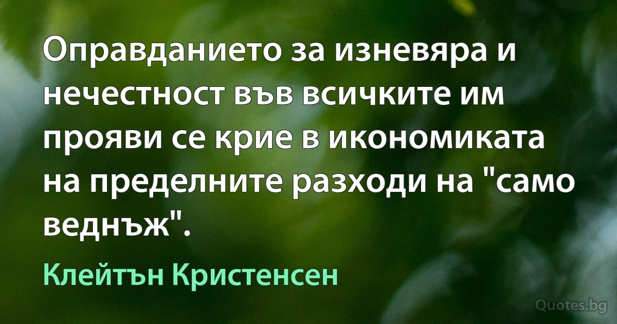 Оправданието за изневяра и нечестност във всичките им прояви се крие в икономиката на пределните разходи на "само веднъж". (Клейтън Кристенсен)