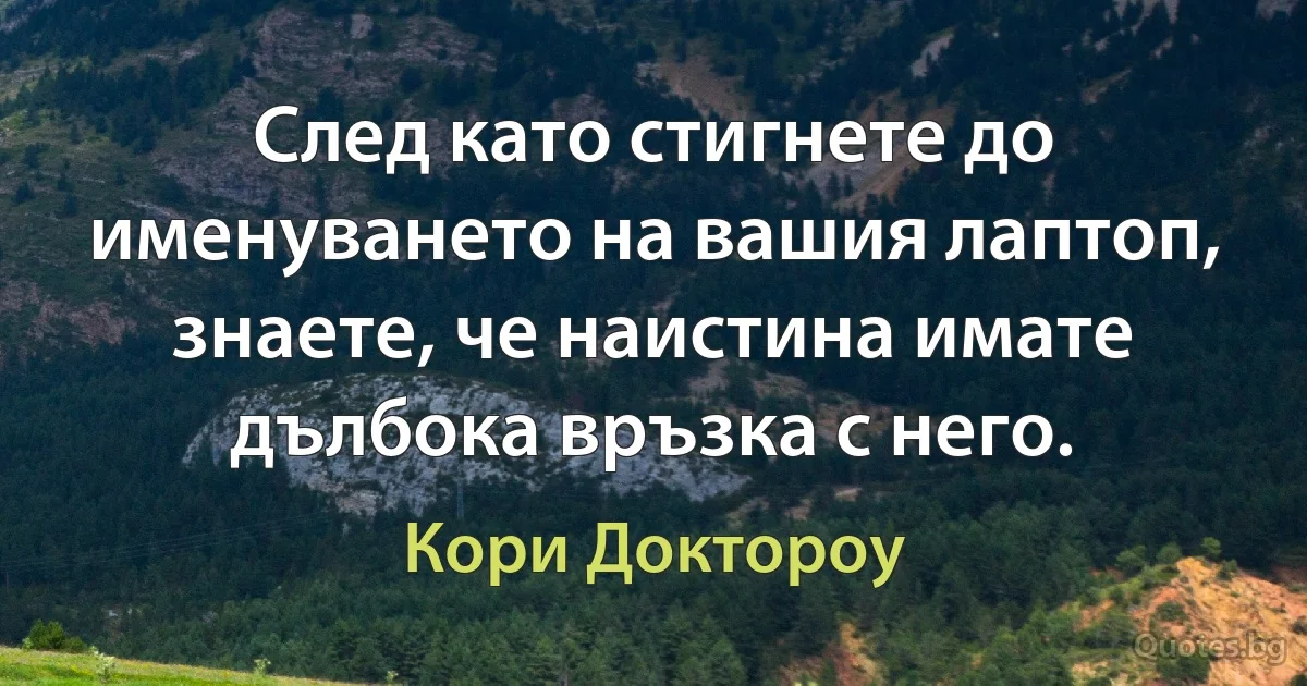 След като стигнете до именуването на вашия лаптоп, знаете, че наистина имате дълбока връзка с него. (Кори Доктороу)