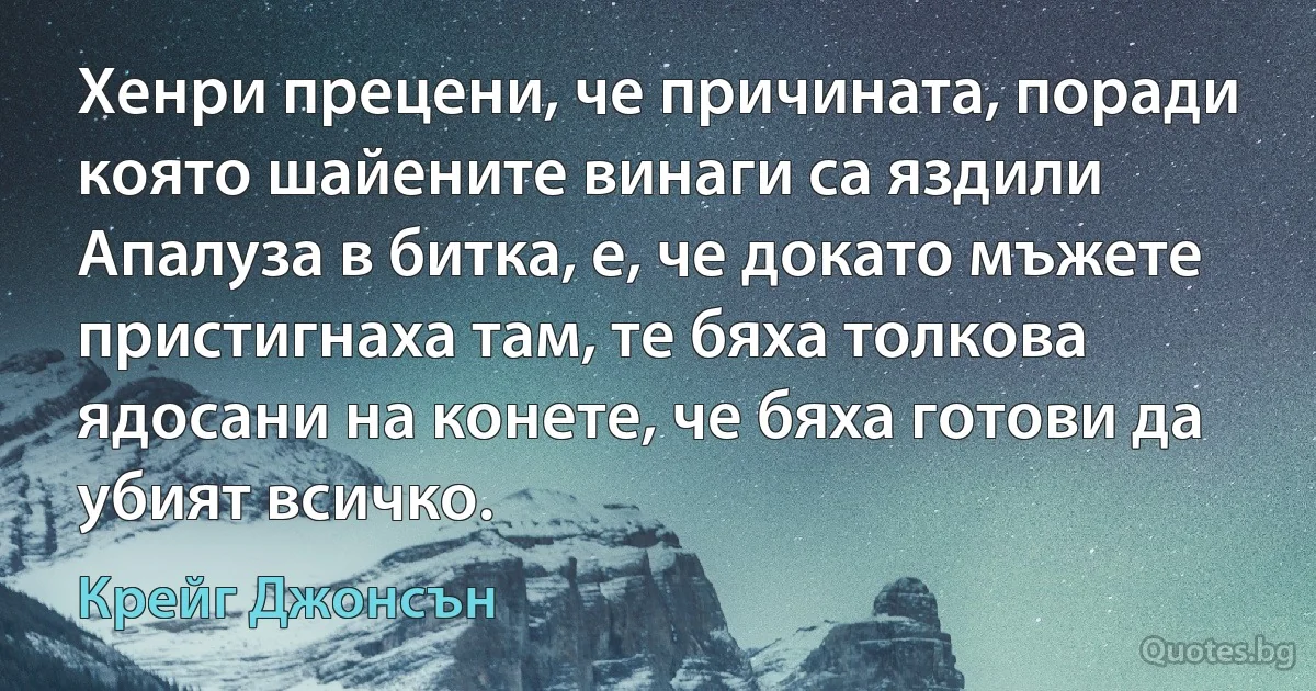 Хенри прецени, че причината, поради която шайените винаги са яздили Апалуза в битка, е, че докато мъжете пристигнаха там, те бяха толкова ядосани на конете, че бяха готови да убият всичко. (Крейг Джонсън)