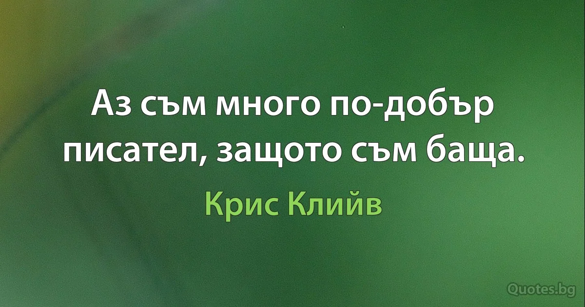 Аз съм много по-добър писател, защото съм баща. (Крис Клийв)