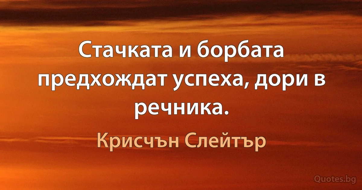 Стачката и борбата предхождат успеха, дори в речника. (Крисчън Слейтър)