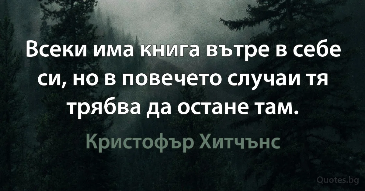 Всеки има книга вътре в себе си, но в повечето случаи тя трябва да остане там. (Кристофър Хитчънс)