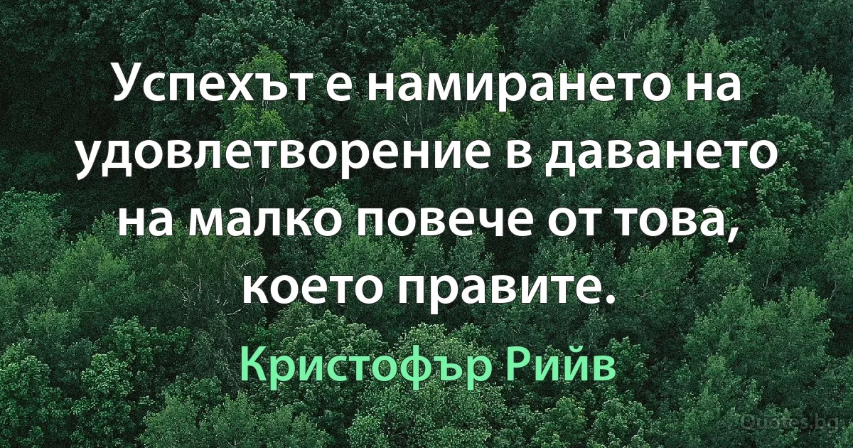 Успехът е намирането на удовлетворение в даването на малко повече от това, което правите. (Кристофър Рийв)