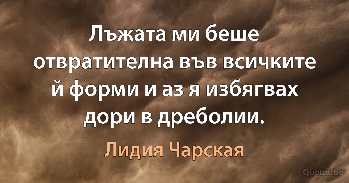 Лъжата ми беше отвратителна във всичките й форми и аз я избягвах дори в дреболии. (Лидия Чарская)