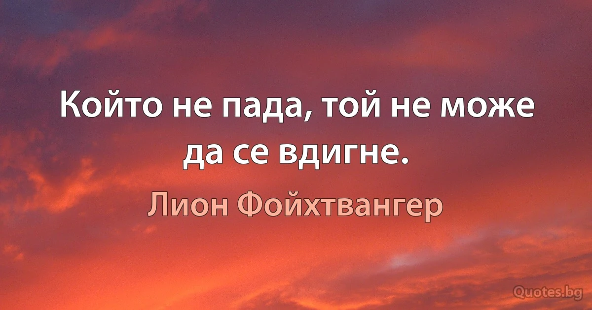 Който не пада, той не може да се вдигне. (Лион Фойхтвангер)