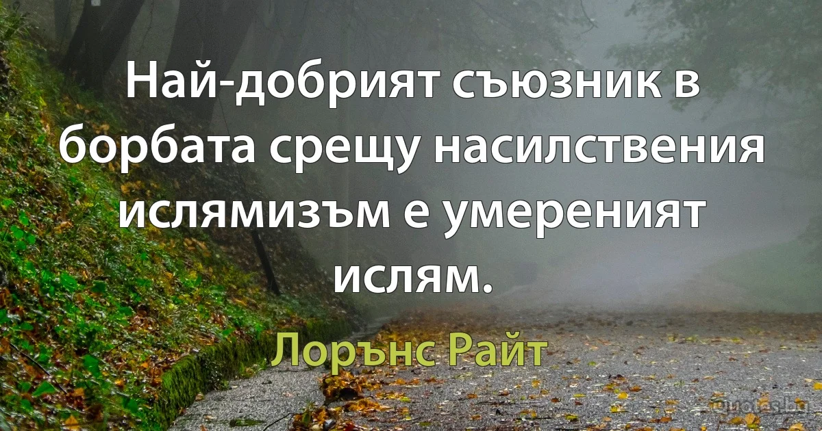 Най-добрият съюзник в борбата срещу насилствения ислямизъм е умереният ислям. (Лорънс Райт)