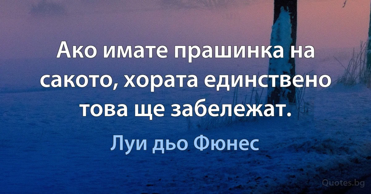 Ако имате прашинка на сакото, хората единствено това ще забележат. (Луи дьо Фюнес)