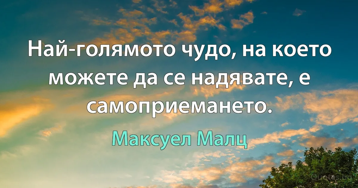 Най-голямото чудо, на което можете да се надявате, е самоприемането. (Максуел Малц)