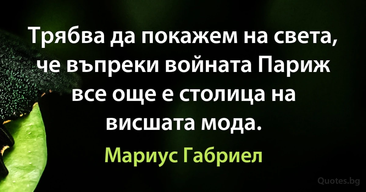 Трябва да покажем на света, че въпреки войната Париж все още е столица на висшата мода. (Мариус Габриел)