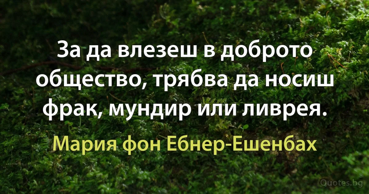 За да влезеш в доброто общество, трябва да носиш фрак, мундир или ливрея. (Мария фон Ебнер-Ешенбах)