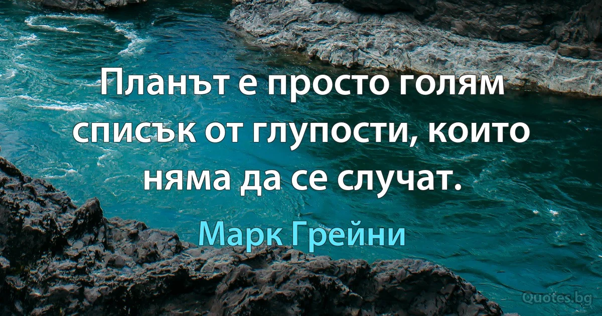 Планът е просто голям списък от глупости, които няма да се случат. (Марк Грейни)