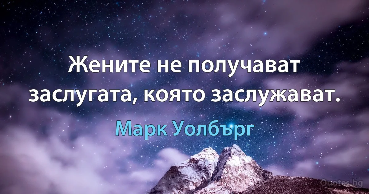 Жените не получават заслугата, която заслужават. (Марк Уолбърг)