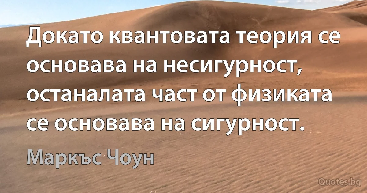 Докато квантовата теория се основава на несигурност, останалата част от физиката се основава на сигурност. (Маркъс Чоун)