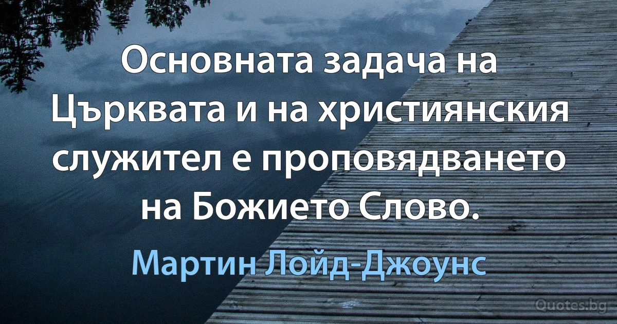 Основната задача на Църквата и на християнския служител е проповядването на Божието Слово. (Мартин Лойд-Джоунс)