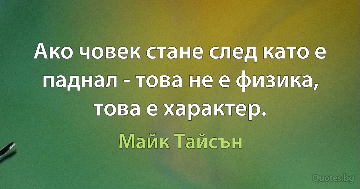 Ако човек стане след като е паднал - това не е физика, това е характер. (Майк Тайсън)