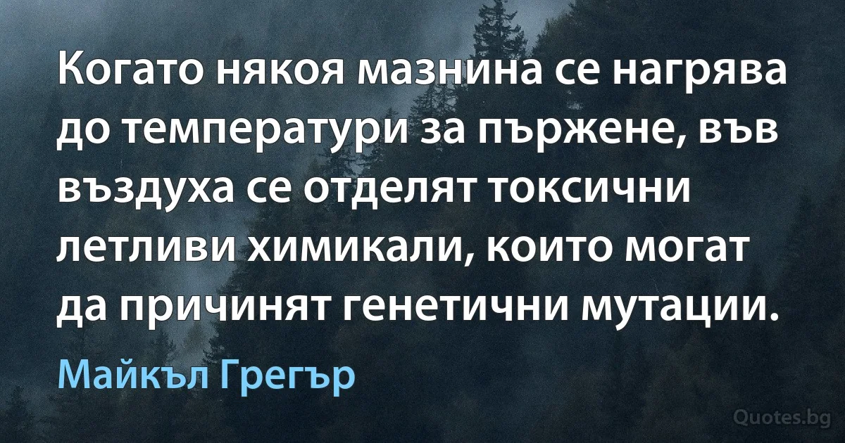 Когато някоя мазнина се нагрява до температури за пържене, във въздуха се отделят токсични летливи химикали, които могат да причинят генетични мутации. (Майкъл Грегър)