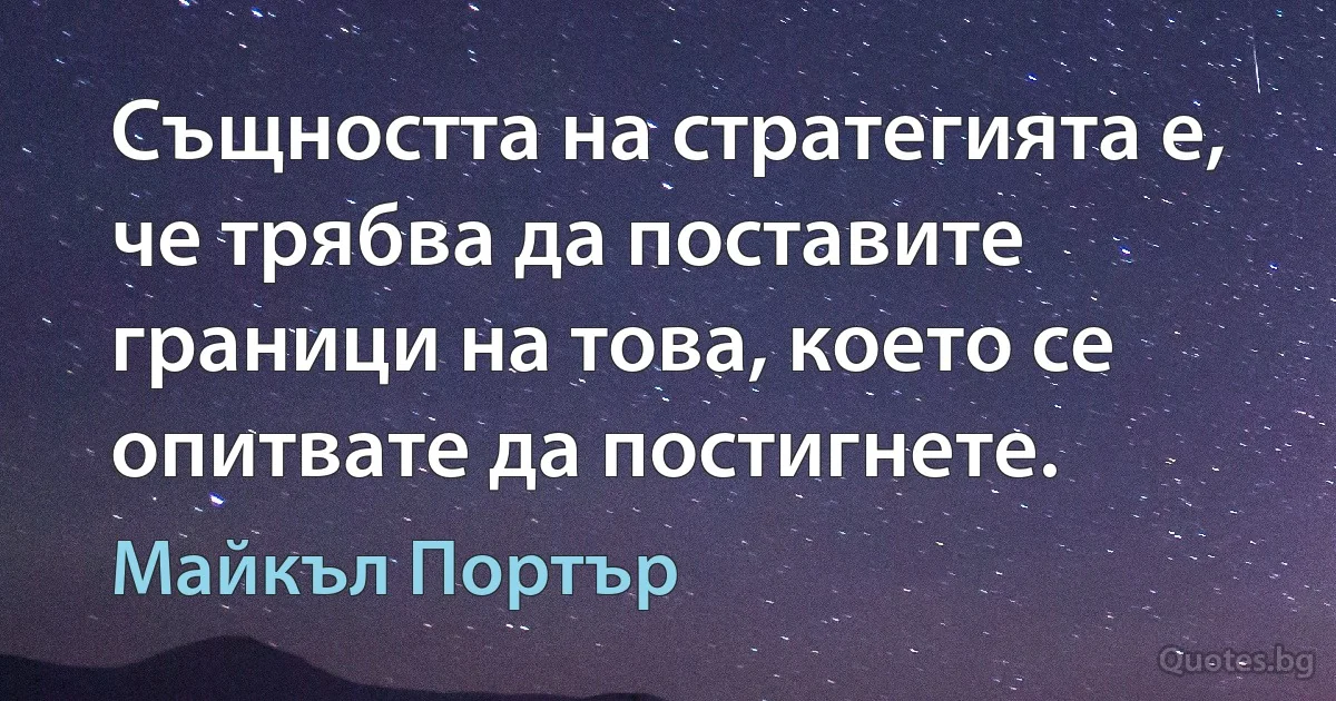 Същността на стратегията е, че трябва да поставите граници на това, което се опитвате да постигнете. (Майкъл Портър)