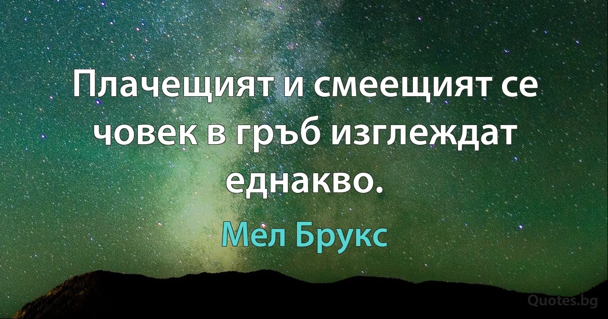 Плачещият и смеещият се човек в гръб изглеждат еднакво. (Мел Брукс)