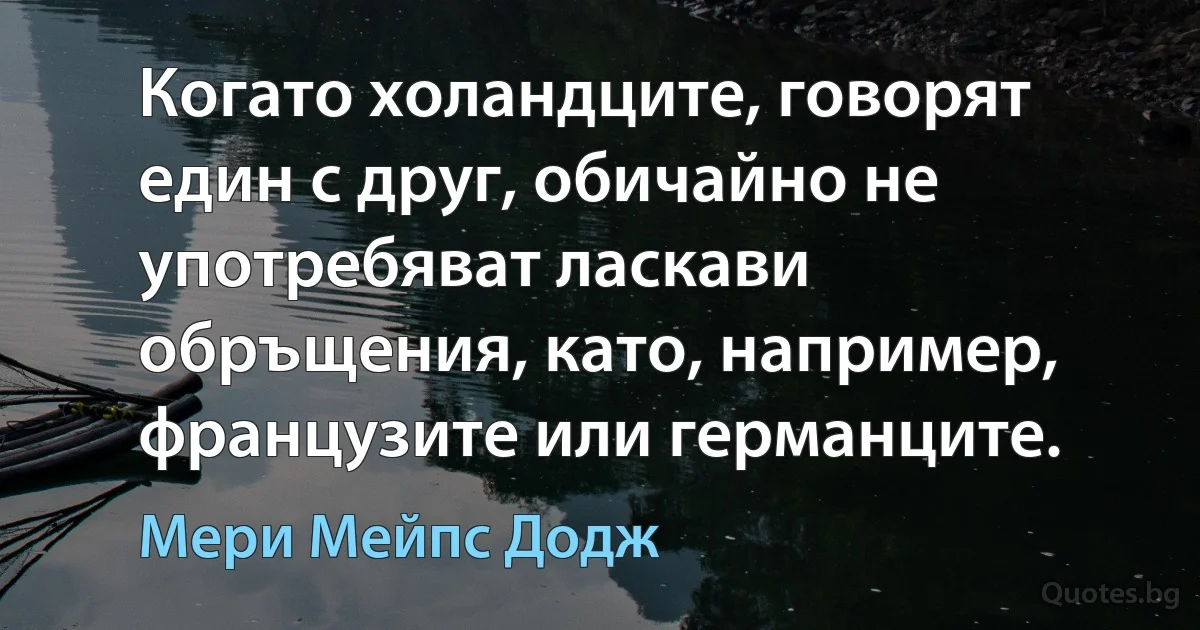 Когато холандците, говорят един с друг, обичайно не употребяват ласкави обръщения, като, например, французите или германците. (Мери Мейпс Додж)