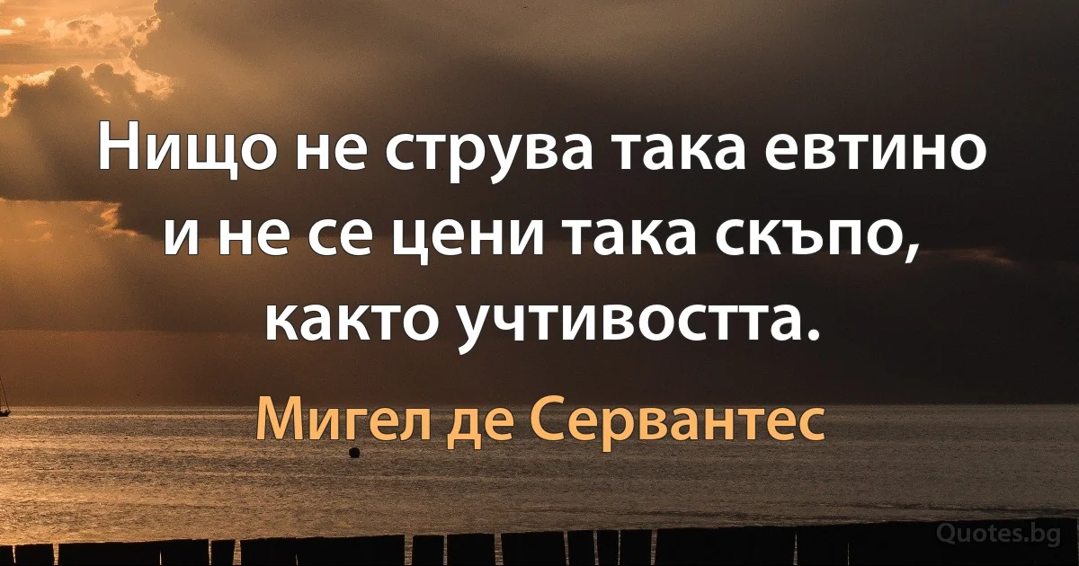 Нищо не струва така евтино и не се цени така скъпо, както учтивостта. (Мигел де Сервантес)