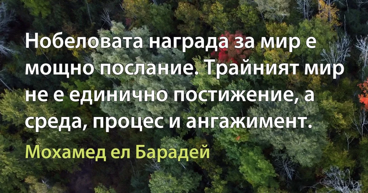 Нобеловата награда за мир е мощно послание. Трайният мир не е единично постижение, а среда, процес и ангажимент. (Мохамед ел Барадей)