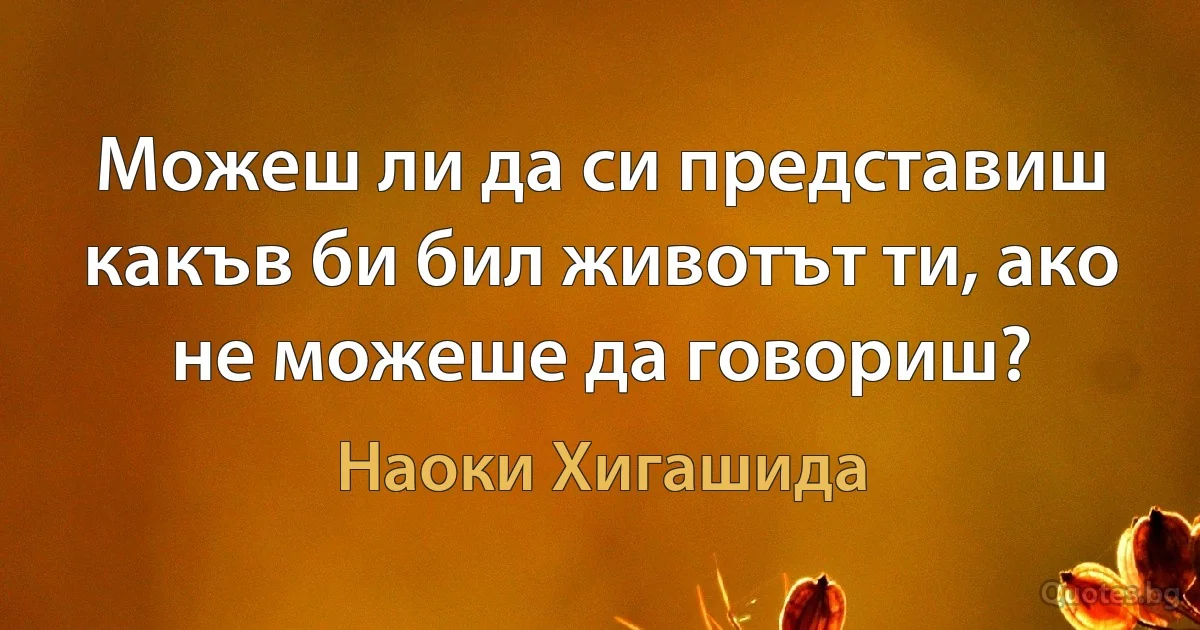 Можеш ли да си представиш какъв би бил животът ти, ако не можеше да говориш? (Наоки Хигашида)