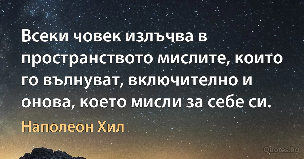 Всеки човек излъчва в пространството мислите, които го вълнуват, включително и онова, което мисли за себе си. (Наполеон Хил)