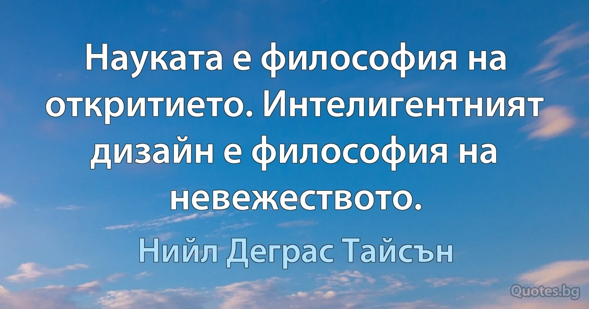 Науката е философия на откритието. Интелигентният дизайн е философия на невежеството. (Нийл Деграс Тайсън)