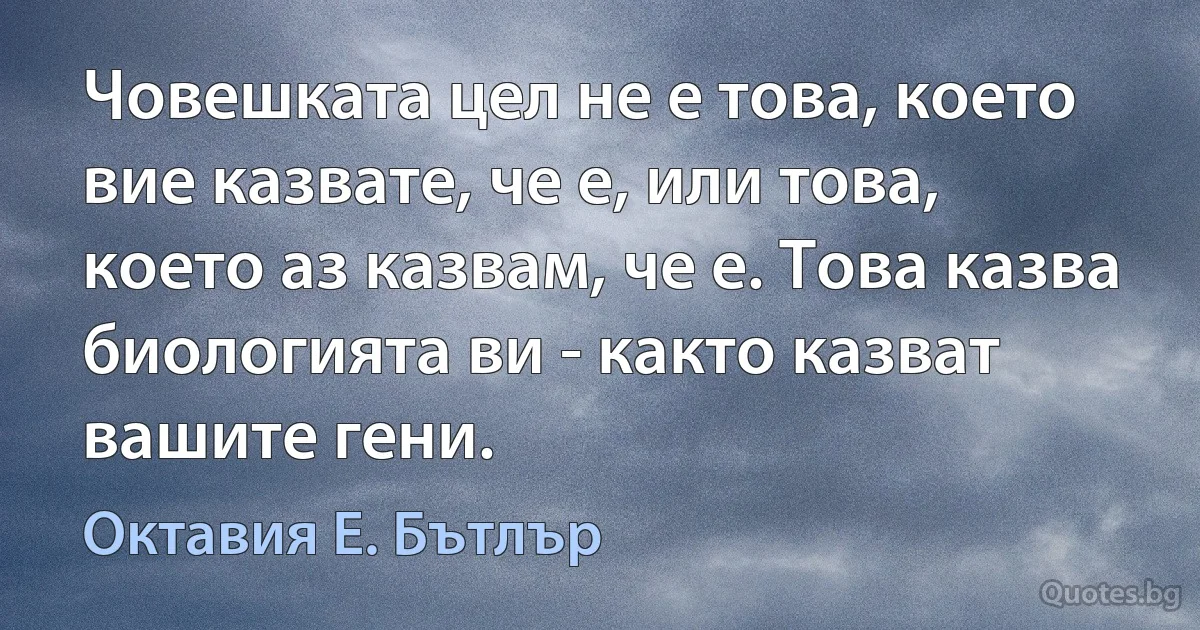 Човешката цел не е това, което вие казвате, че е, или това, което аз казвам, че е. Това казва биологията ви - както казват вашите гени. (Октавия Е. Бътлър)