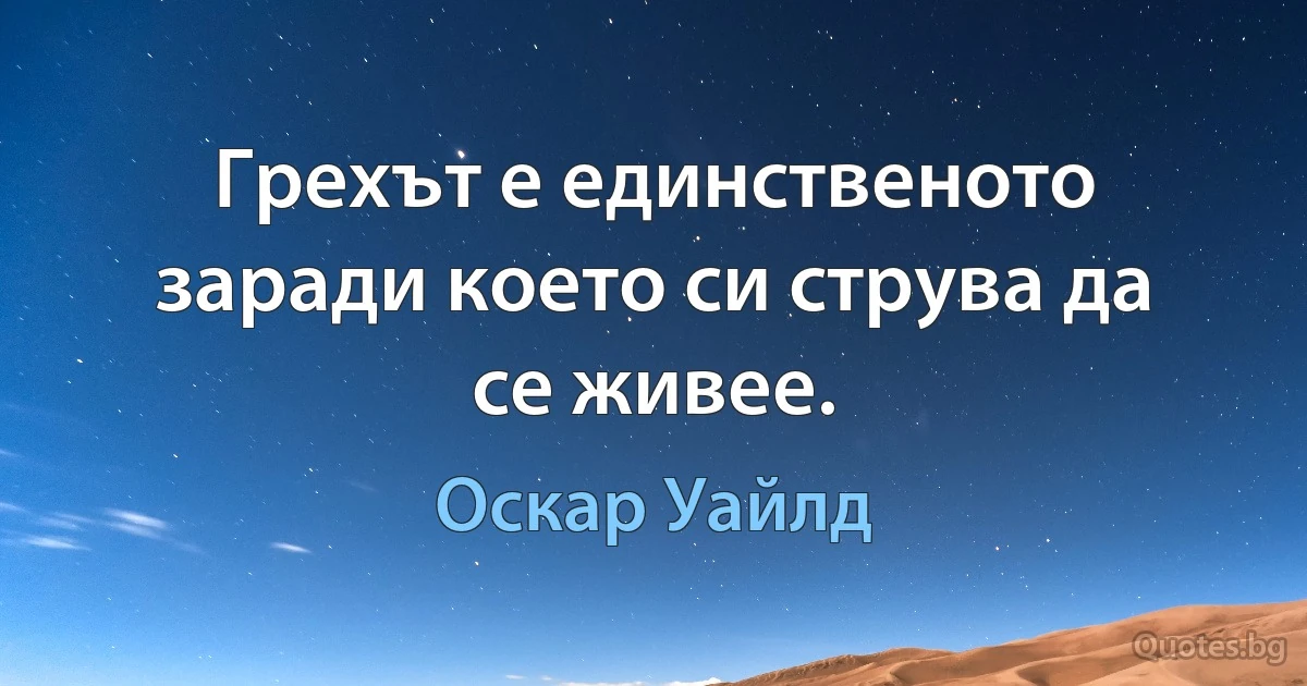 Грехът е единственото заради което си струва да се живее. (Оскар Уайлд)