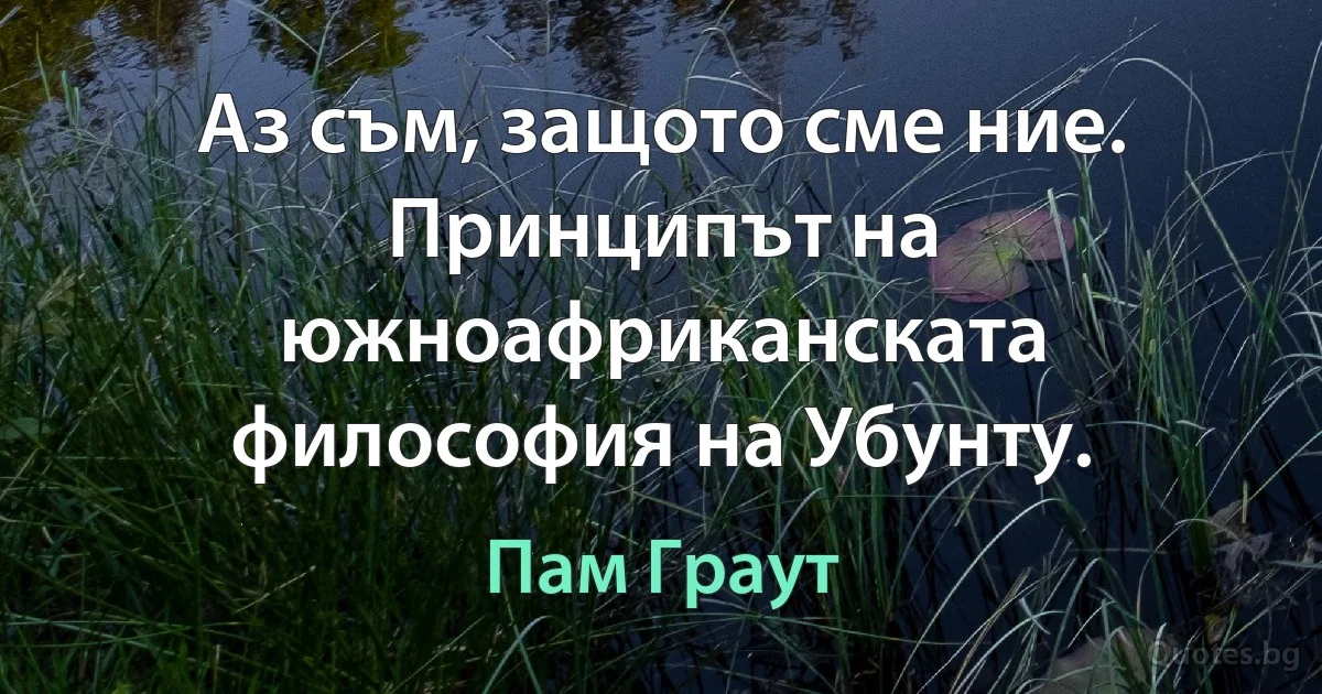 Аз съм, защото сме ние. Принципът на южноафриканската философия на Убунту. (Пам Граут)