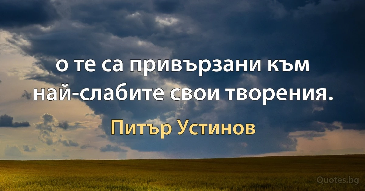 о те са привързани към най-слабите свои творения. (Питър Устинов)