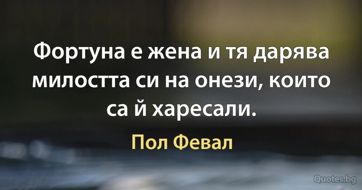 Фортуна е жена и тя дарява милостта си на онези, които са й харесали. (Пол Февал)