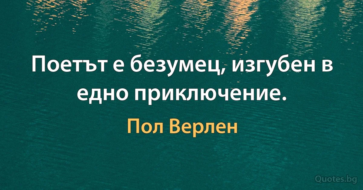 Поетът е безумец, изгубен в едно приключение. (Пол Верлен)