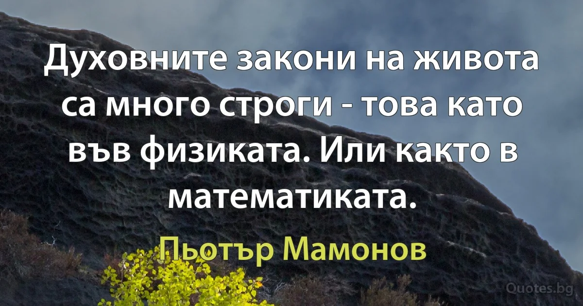 Духовните закони на живота са много строги - това като във физиката. Или както в математиката. (Пьотър Мамонов)