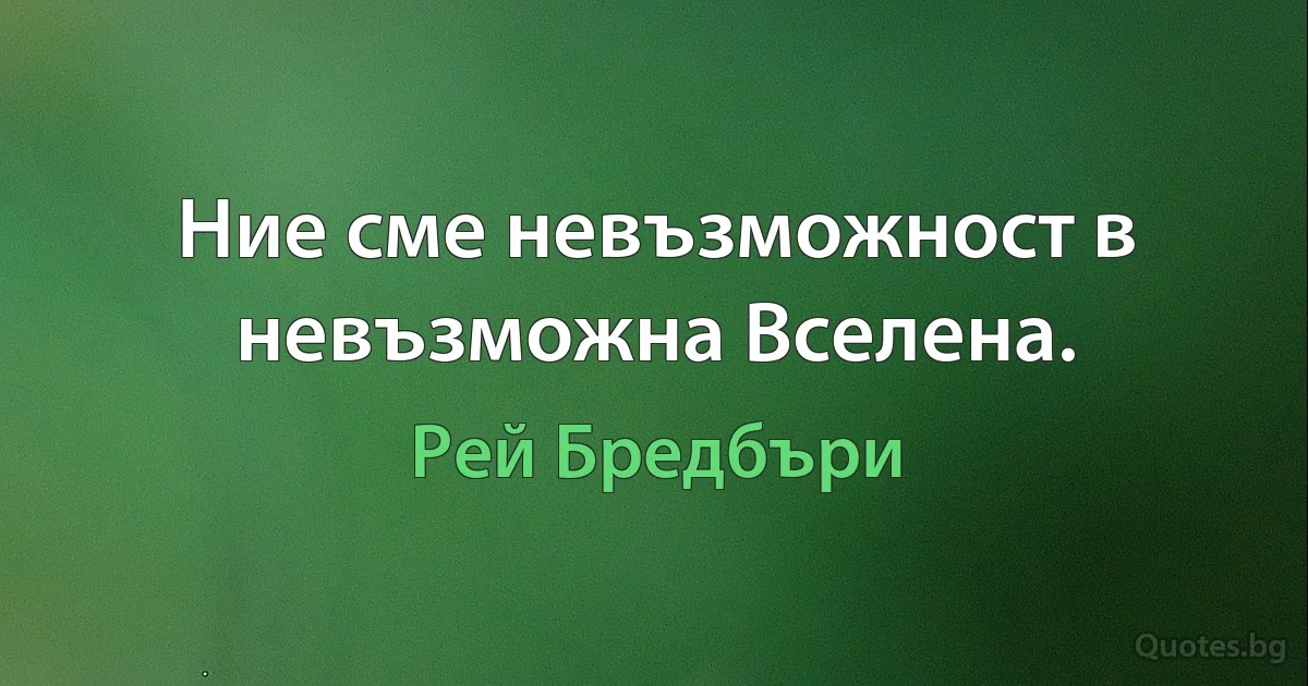 Ние сме невъзможност в невъзможна Вселена. (Рей Бредбъри)