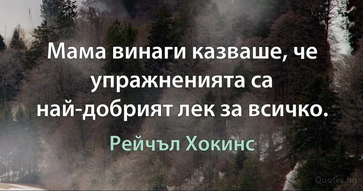 Мама винаги казваше, че упражненията са най-добрият лек за всичко. (Рейчъл Хокинс)