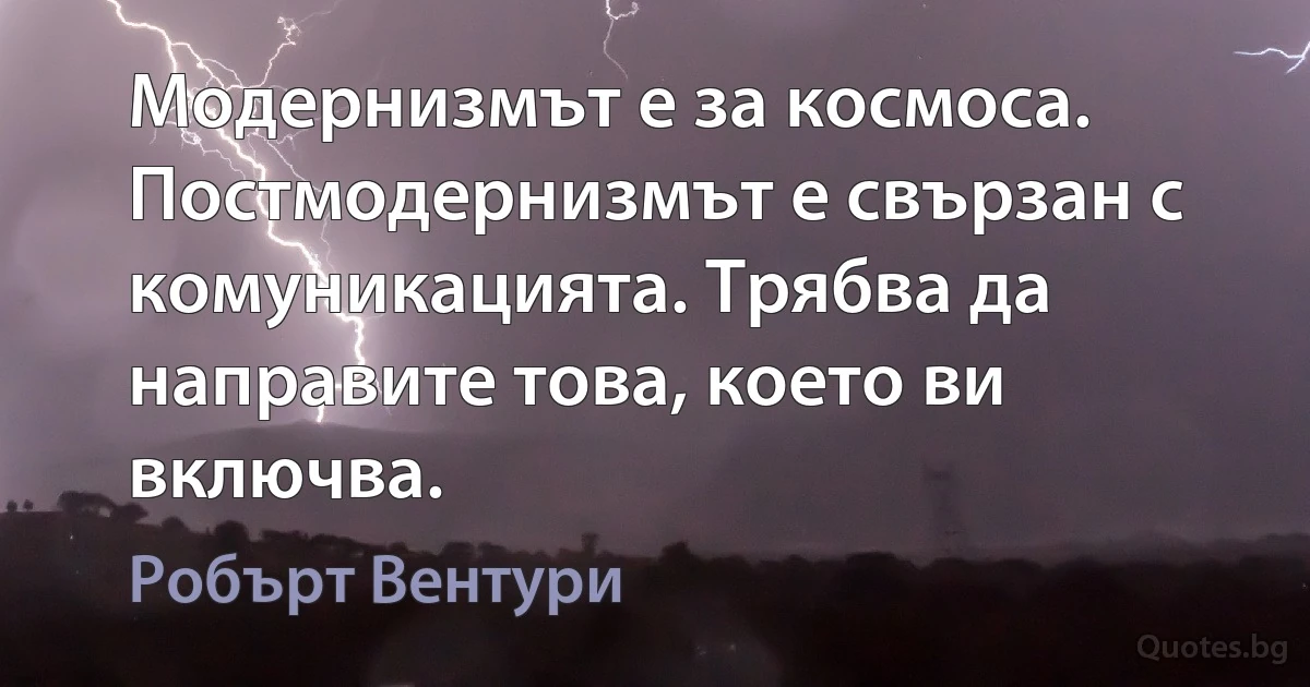 Модернизмът е за космоса. Постмодернизмът е свързан с комуникацията. Трябва да направите това, което ви включва. (Робърт Вентури)