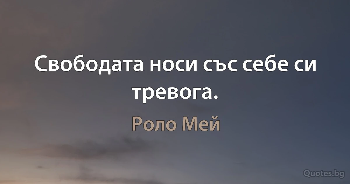 Свободата носи със себе си тревога. (Роло Мей)