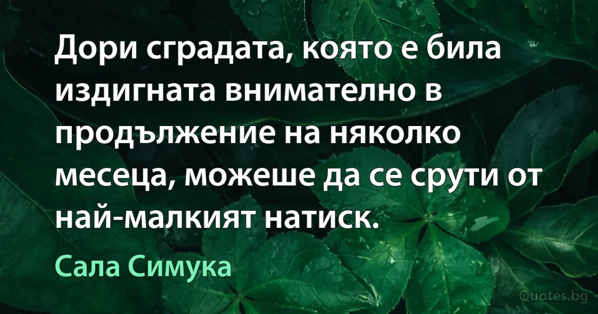 Дори сградата, която е била издигната внимателно в продължение на няколко месеца, можеше да се срути от най-малкият натиск. (Сала Симука)